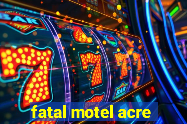 fatal motel acre